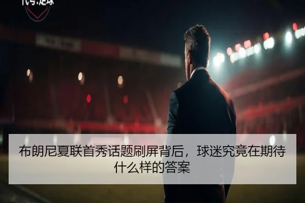 布朗尼夏联首秀话题刷屏背后，球迷究竟在期待什么样的答案（kaiyun）